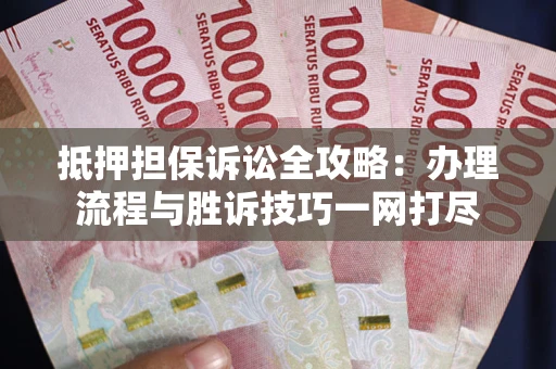 武汉抵押担保诉讼全攻略:办理流程与胜诉技巧一网打尽 武汉抵押担保诉讼全攻略:办理流程与胜诉技巧一网打尽